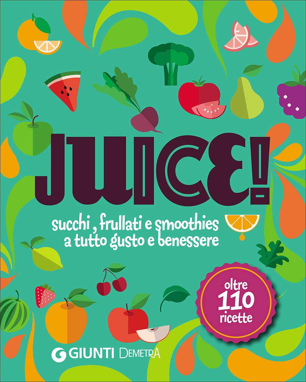 Juice . Succhi, frullati e smoothies a tutto gusto e benessere - Oltre 110 ricette