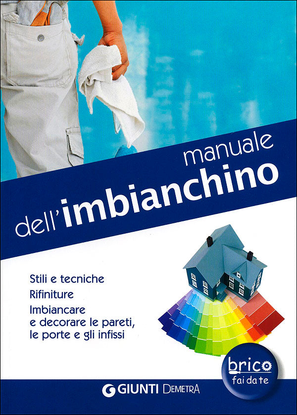 Manuale dell'imbianchino. Stili e tecniche. Rifiniture. Imbiancare e decorare le pareti, le porte e gli infissi.