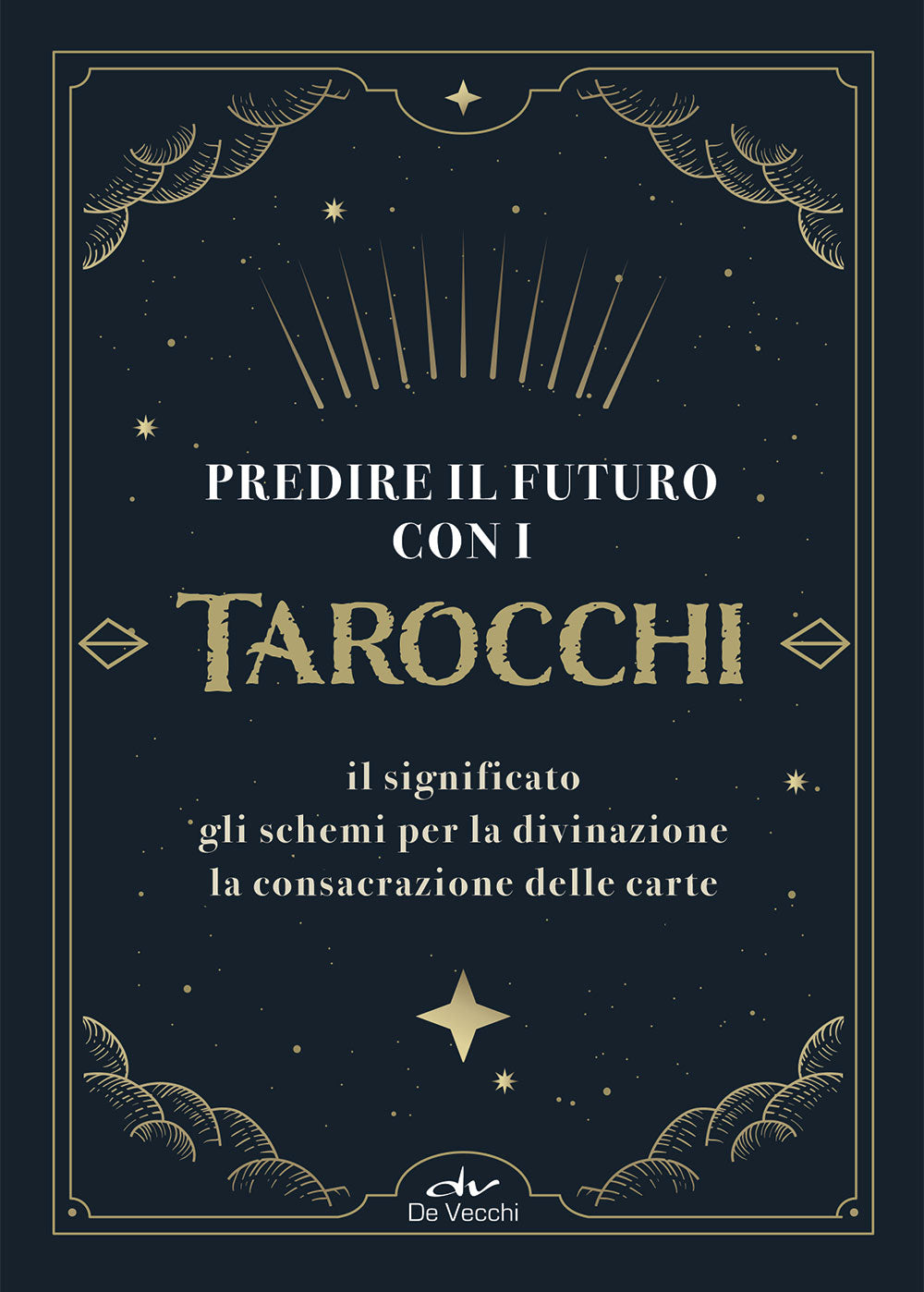 Predire il futuro con i tarocchi. Il significato, gli schemi per la divinazione, la consacrazione delle carte