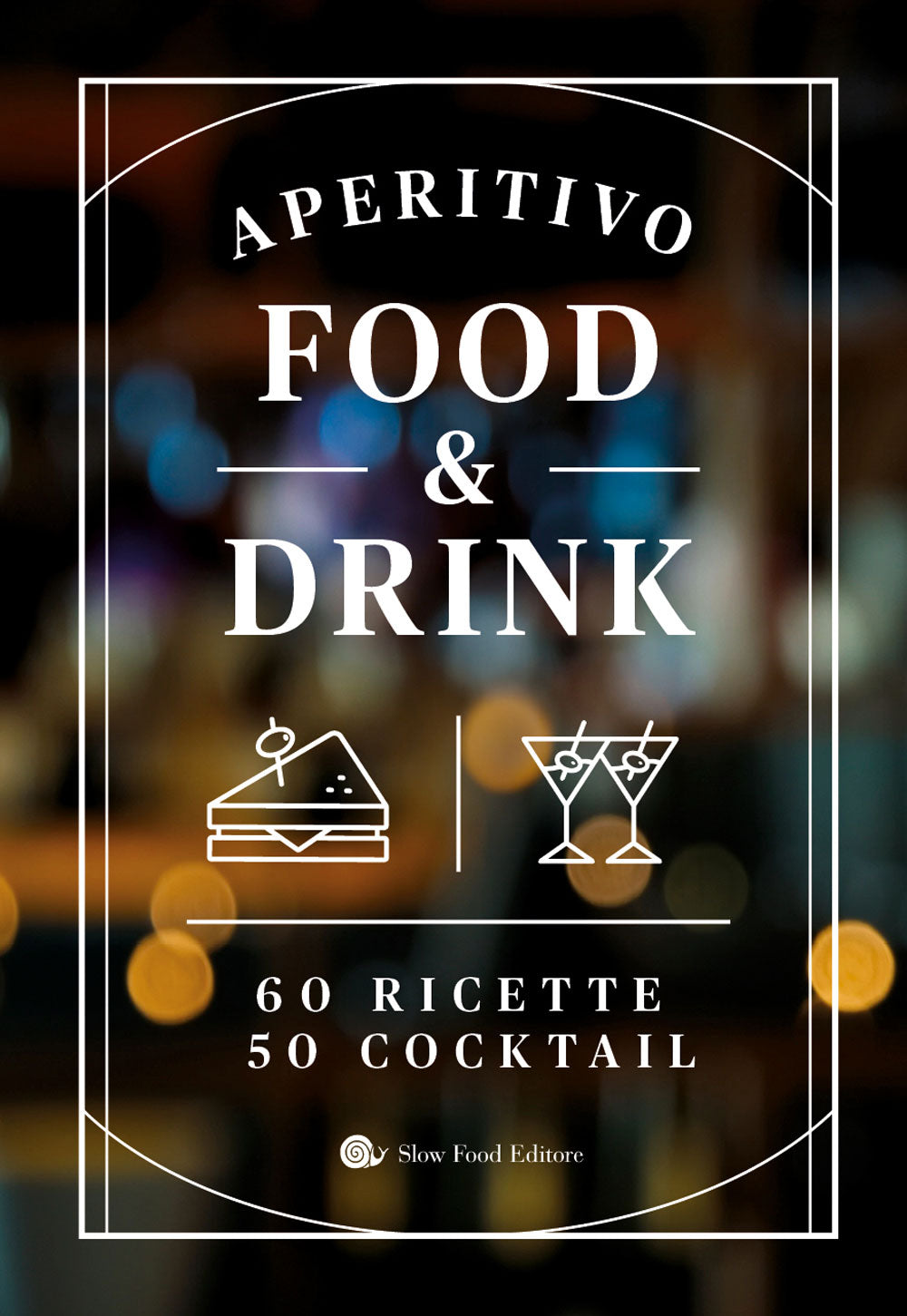 Aperitivo food & drink. 60 Ricette, 50 cocktail. 60 Ricette, 50 cocktail
