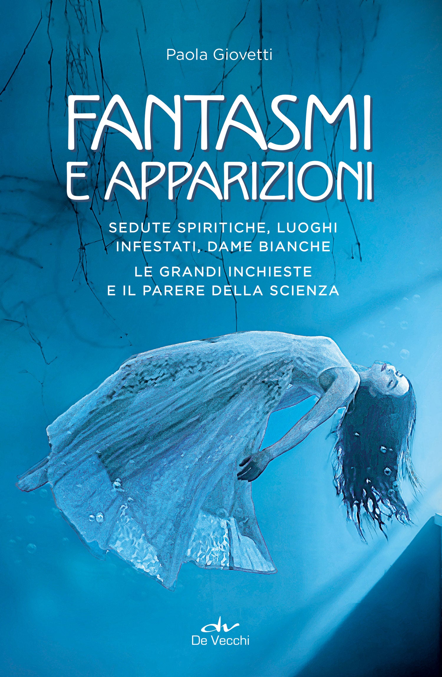 Fantasmi e apparizioni. Sedute spiritiche, luoghi infestati, dame bianche. Le grandi inchieste e il parere della scienza