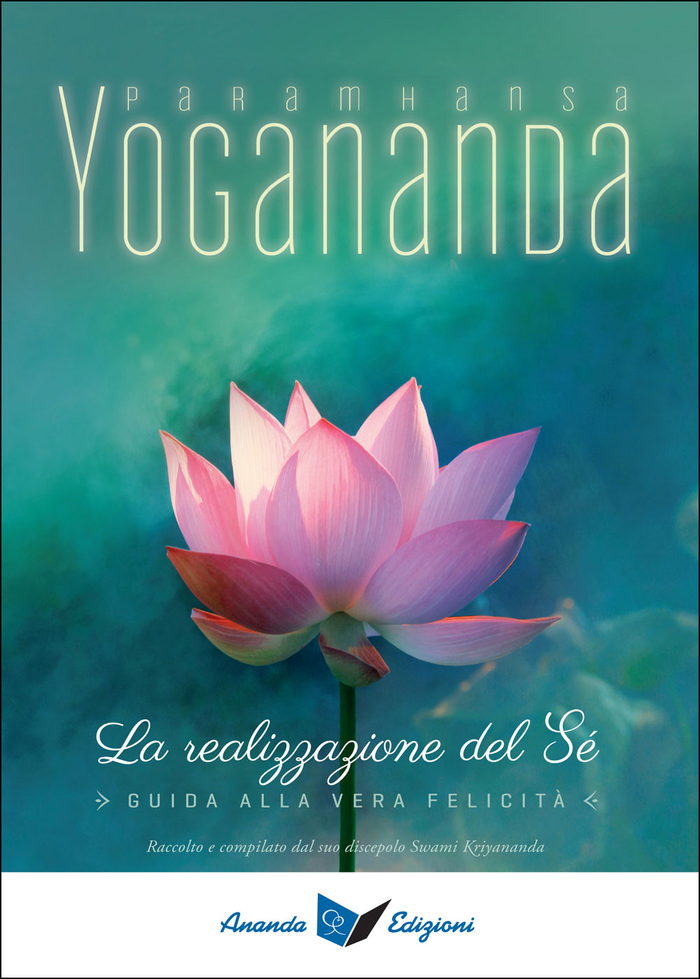La realizzazione del Sé. Guida alla vera felicità - Raccolto e compilato dal suo discepolo Swami Kriyananda