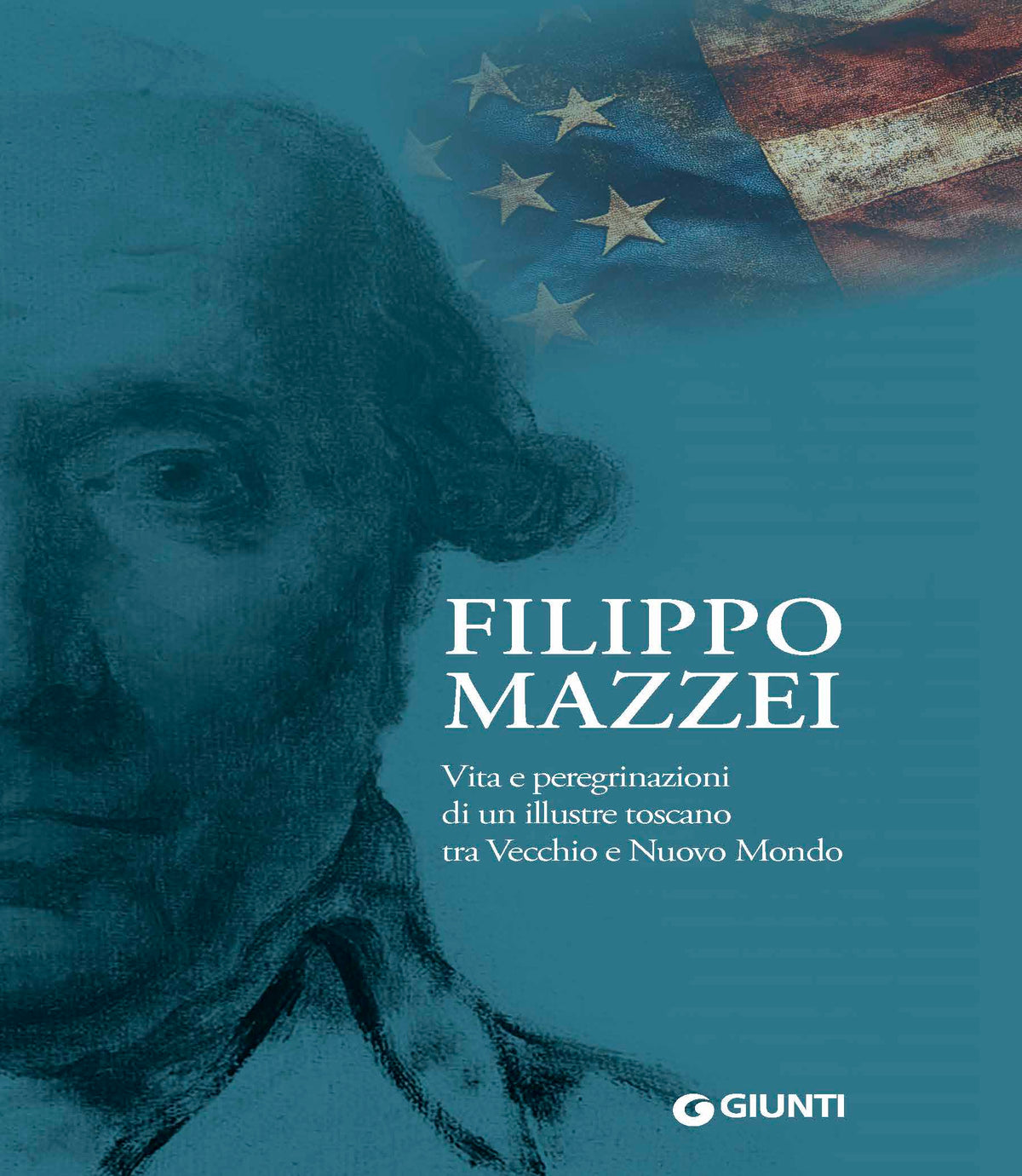 Filippo Mazzei. Vita e peregrinazioni di un illustre toscano tra Vecchio e Nuovo Mondo