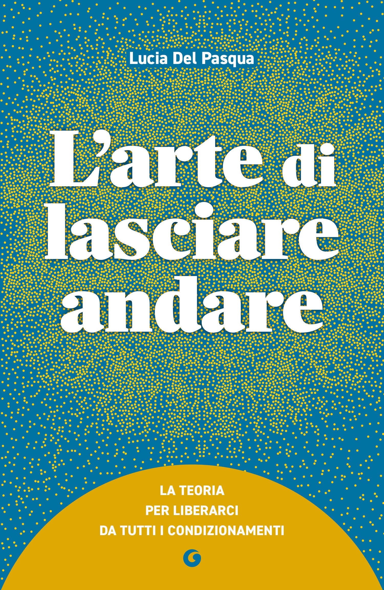L'arte di lasciare andare. La teoria per liberarci da tutti i condizionamenti