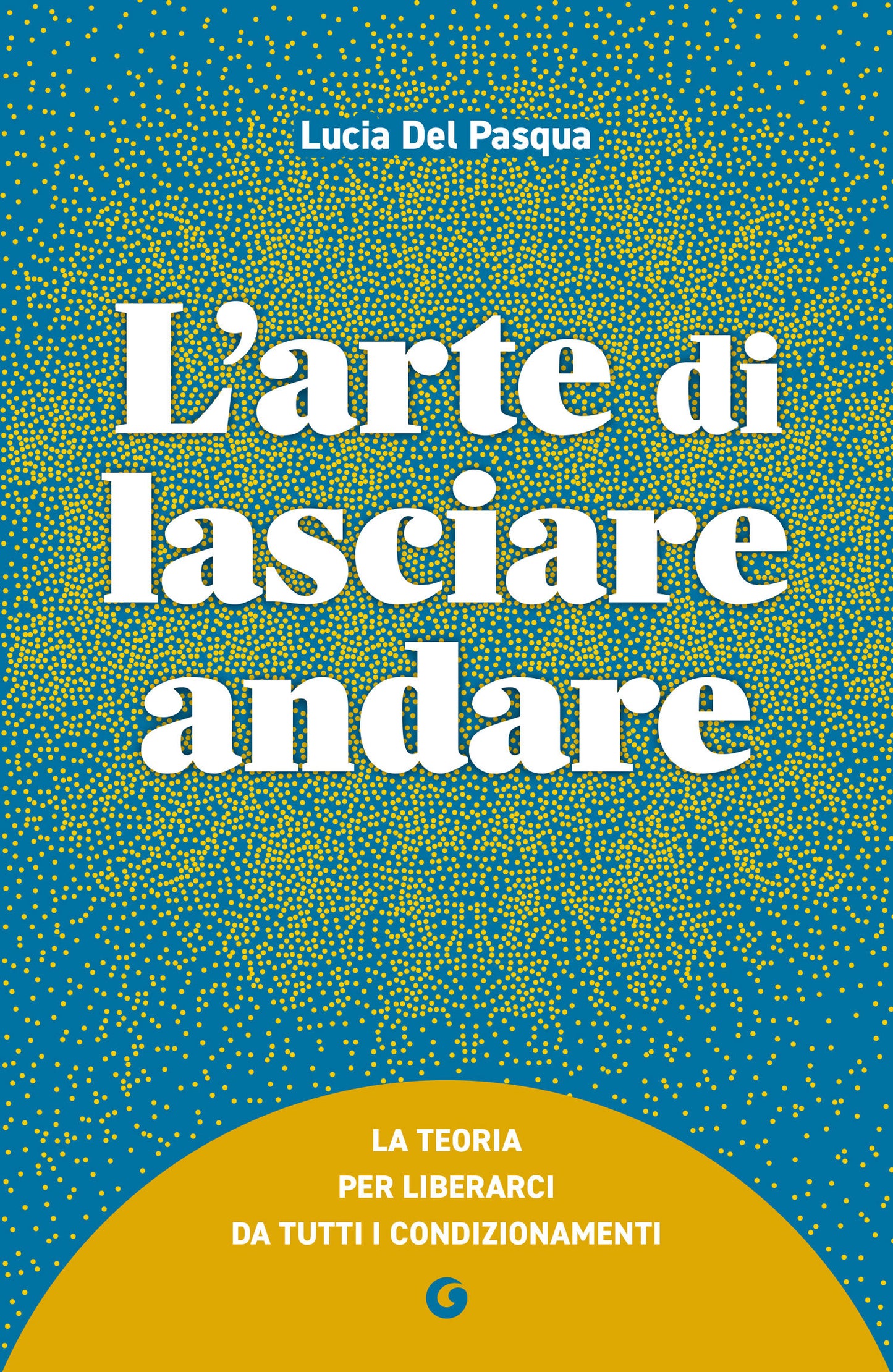 L'arte di lasciare andare. La teoria per liberarci da tutti i condizionamenti