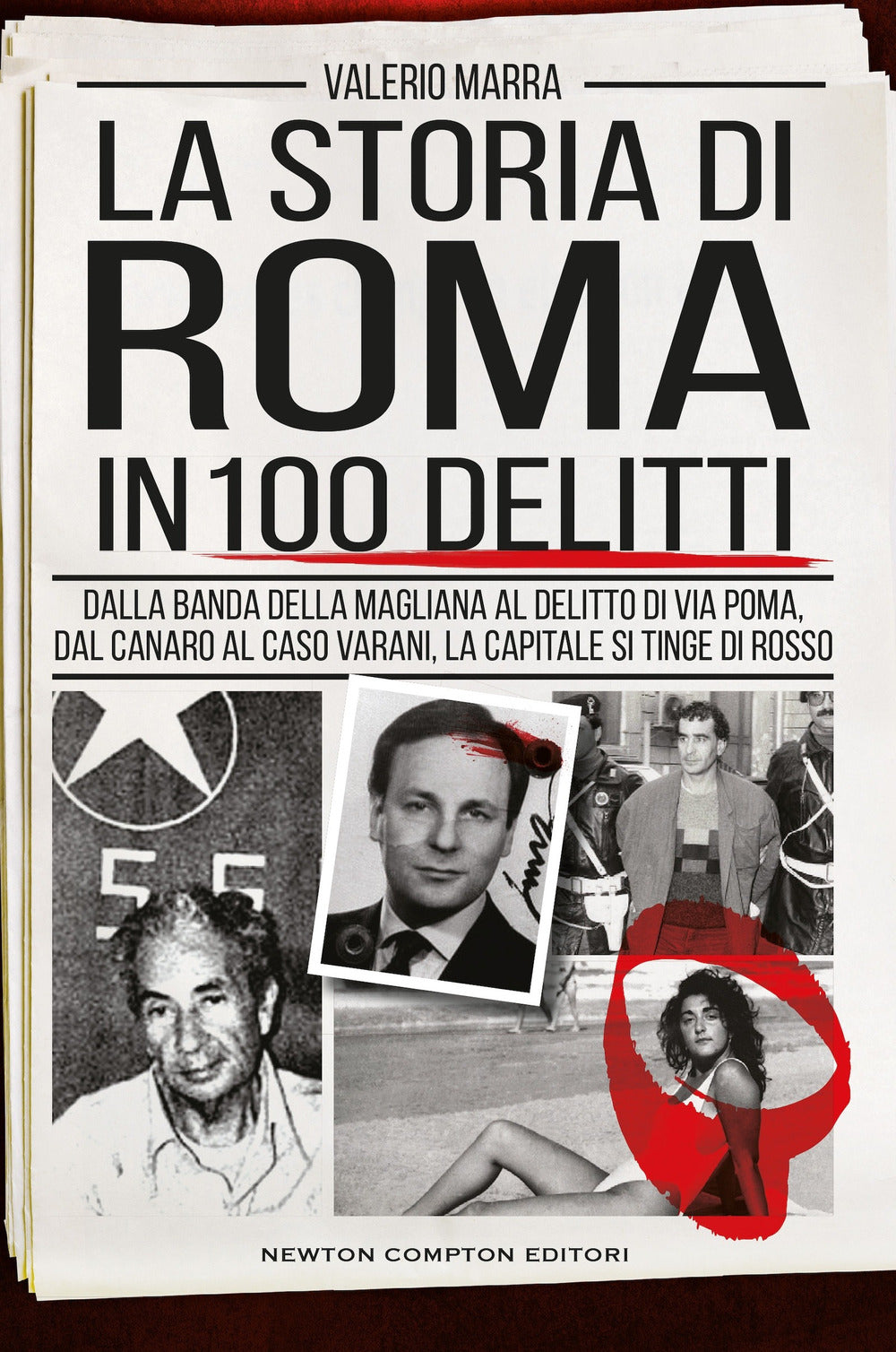 La storia di Roma in 100 delitti. Dalla banda della Magliana al delitto di via Poma, dal Canaro al caso Varani, la capitale si tinge di rosso