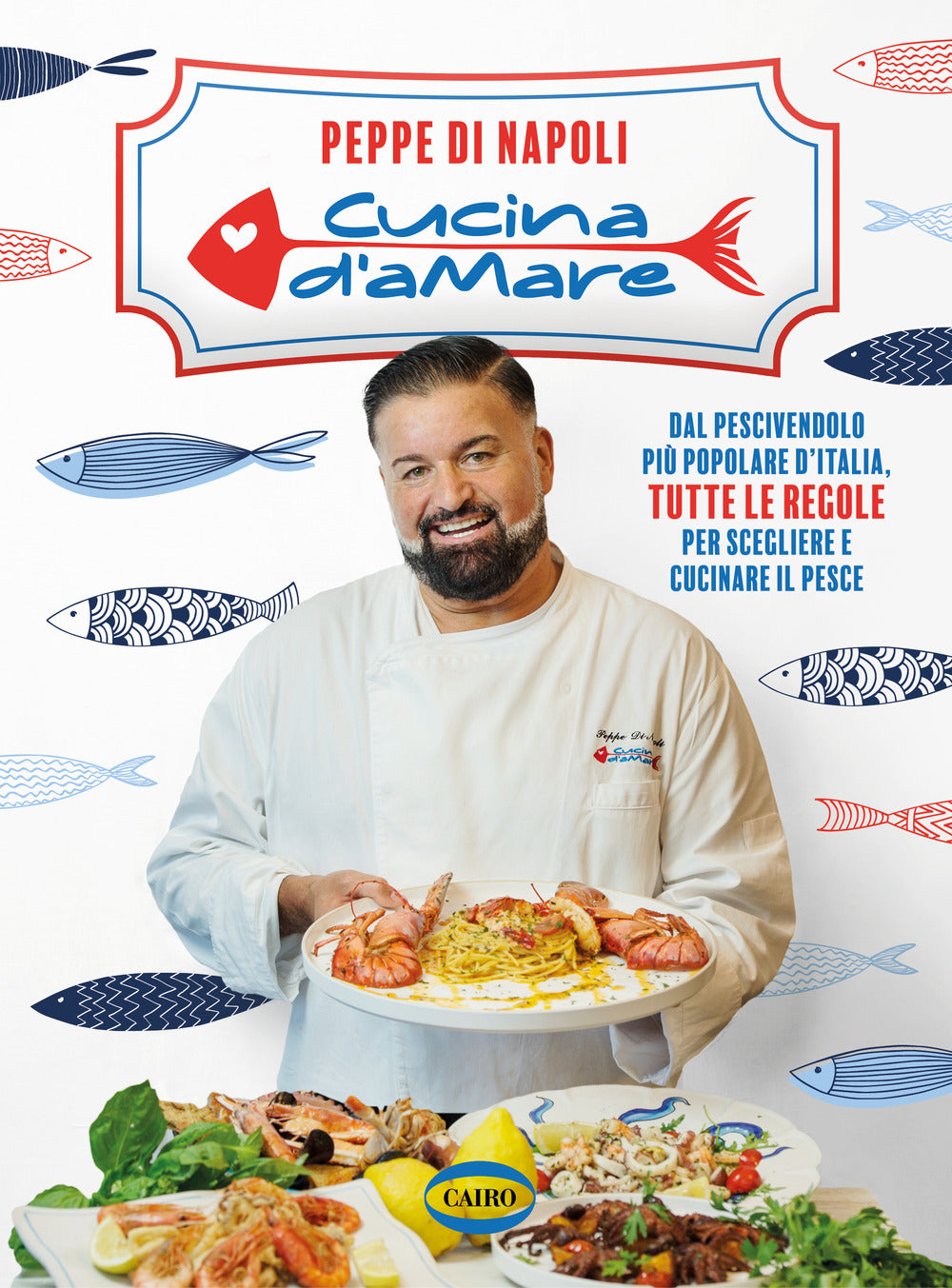 Cucina d'amare. Dal pescivendolo più popolare d'Italia, tutte le regole per scegliere e cucinare il pesce