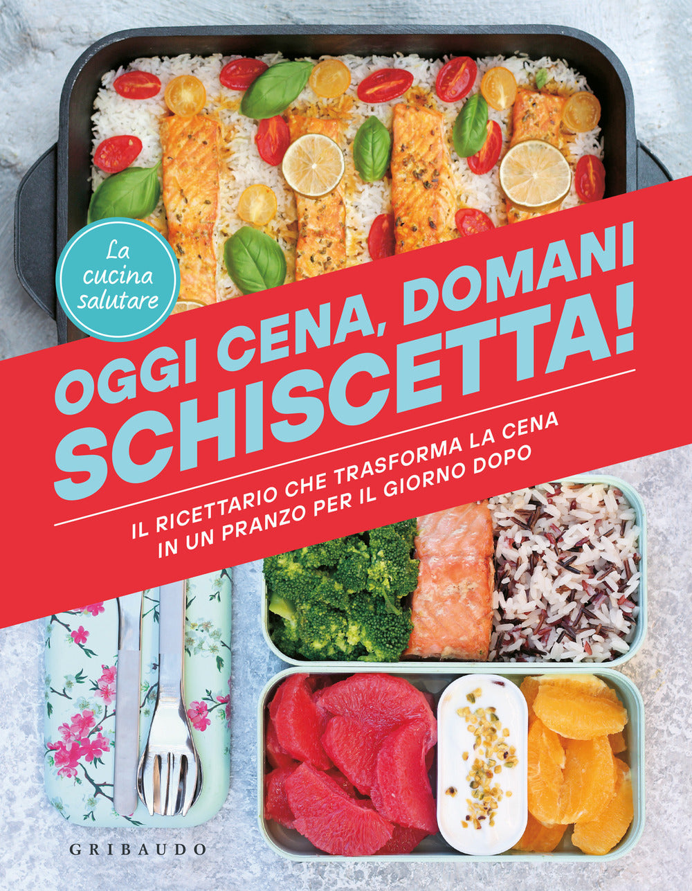 Oggi cena, domani schiscetta! Il ricettario che trasforma la cena in un pranzo per il giorno dopo