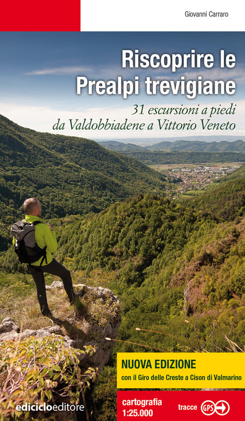 Riscoprire le Prealpi trevigiane. 31 escursioni a piedi da Valdobbiadene a Vittorio Veneto