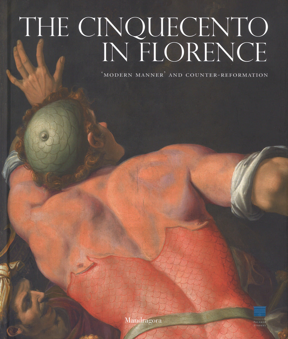 The Cinquecento in Florence. «Modern manner» and Counter-reformation. Catalogo della mostra (Firenze, 21 settembre 2017-21 gennaio 2018). Ediz. a colori