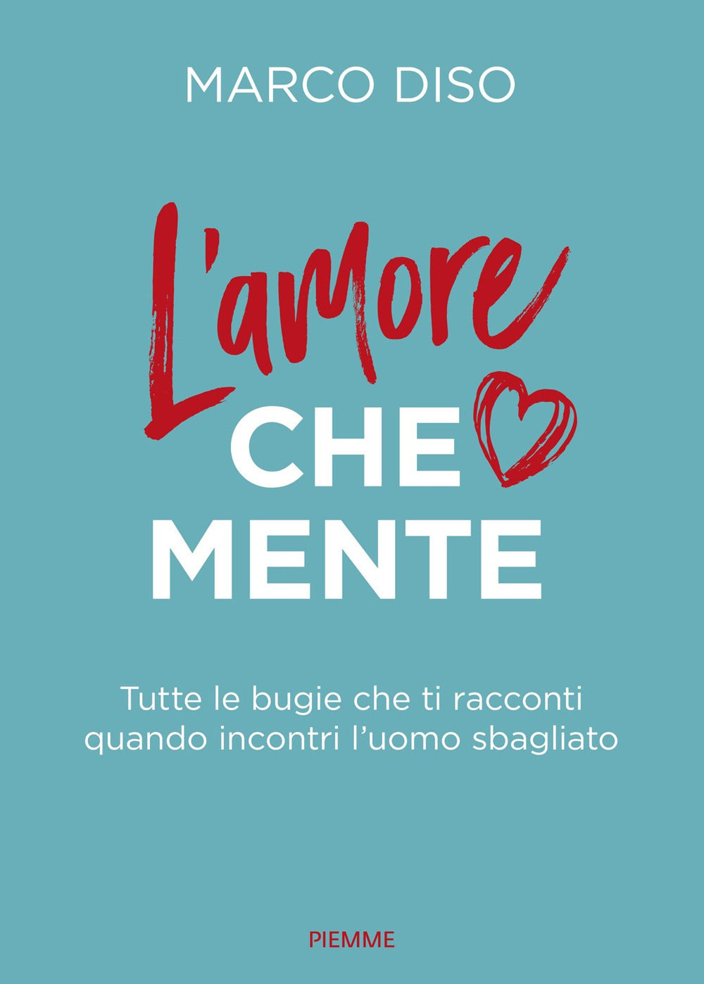 L'amore che mente. Tutte le bugie che ti racconti quando incontri l'uomo sbagliato