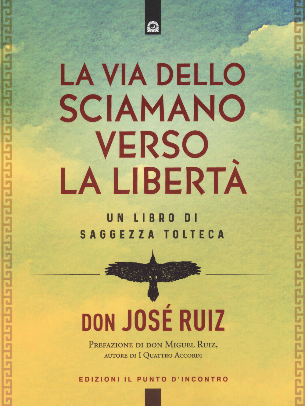 La via dello sciamano verso la libertà. Un libro di saggezza tolteca
