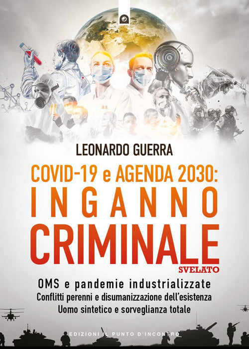Covid 19 e Agenda 2030: inganno criminale svelato. OMS e pandemie industrializzate . Conflitti perenni e disumanizzazione dell’esistenza. Uomo sintetico e sorveglianza totale