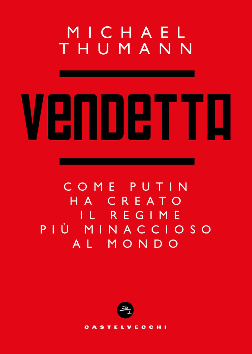 Vendetta. Come Putin ha creato il regime più minaccioso al mondo