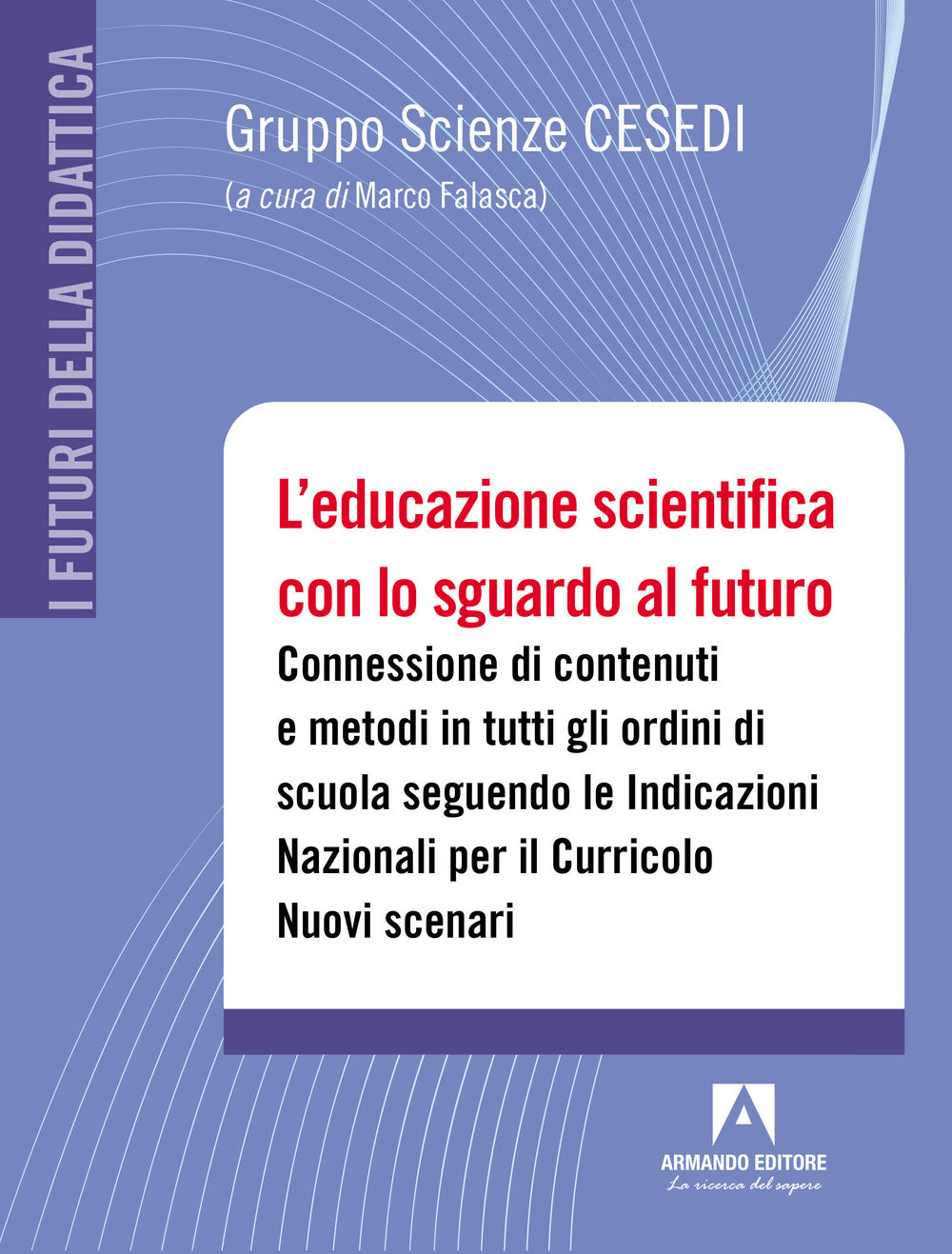 L'educazione scientifica con lo sguardo al futuro. Connessione di contenuti e metodi in tutti gli ordini di scuola seguendo le Indicazioni Nazionali per il Curricolo. Nuovi scenari