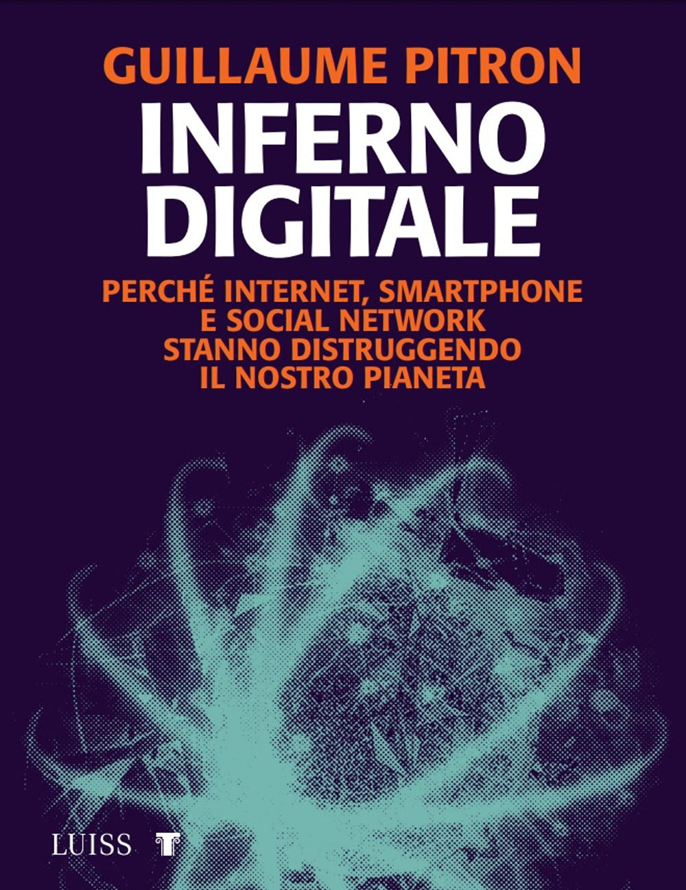 Inferno digitale. Perché internet, smartphone e social network stanno distruggendo il nostro pianeta.