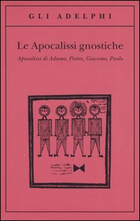 Le apocalissi gnostiche. Apocalisse di Adamo, Pietro, Giacomo, Paolo.