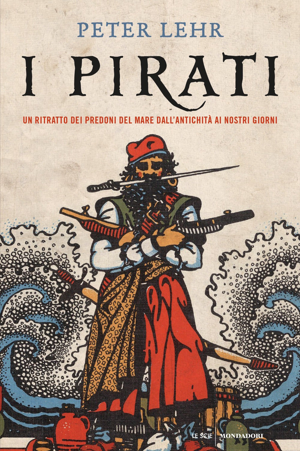 I pirati. Un ritratto dei predoni del mare dall'antichità ai nostri giorni.