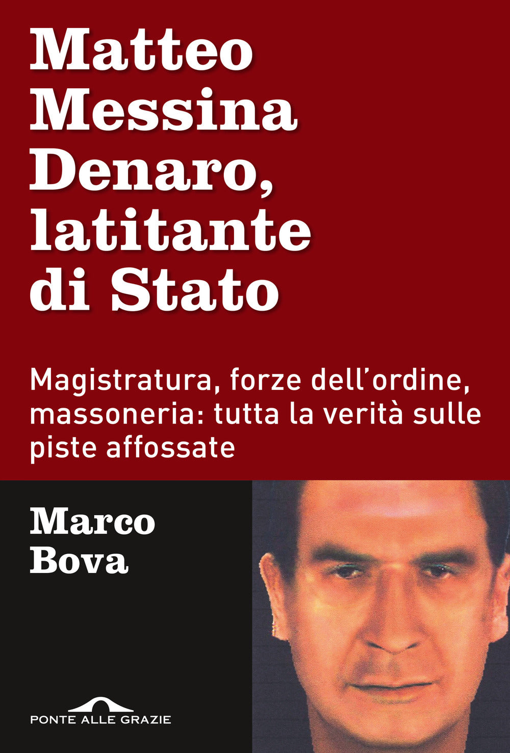 Matteo Messina Denaro, latitante di Stato. Magistratura, forze dell'ordine, massoneria: tutta la verità sulle piste affossate.