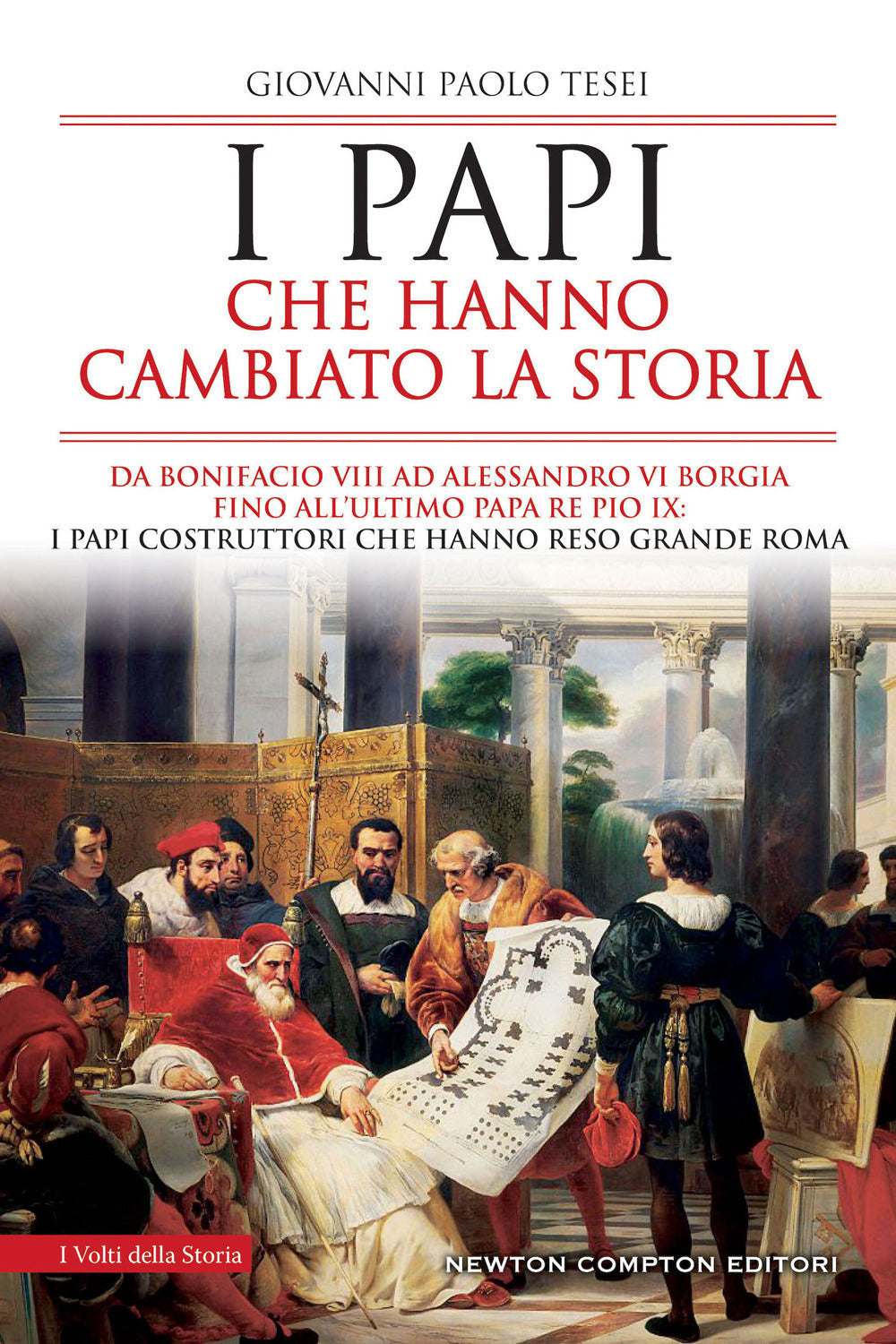 I papi che hanno cambiato la storia. Da Bonifacio VIII ad Alessandro VI Borgia fino all'ultimo papa re Pio IX: i papi costruttori che hanno reso grande Roma.