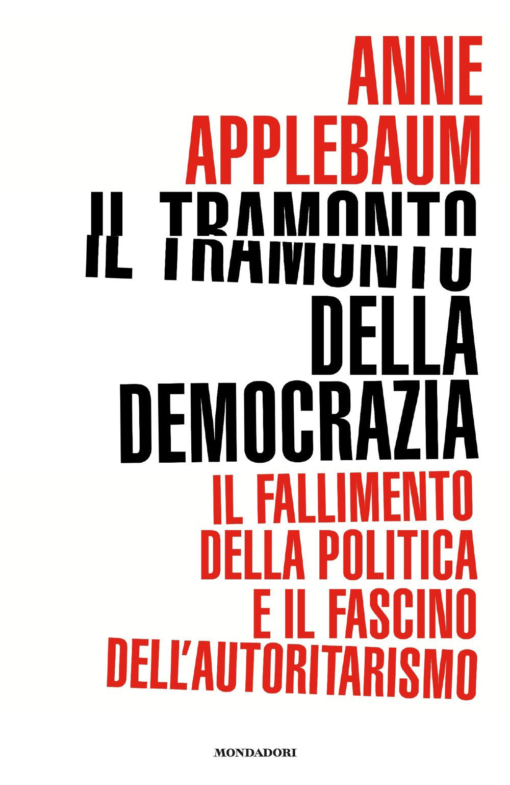 Il tramonto della democrazia. Il fallimento della politica e il fascino dell'autoritarismo.