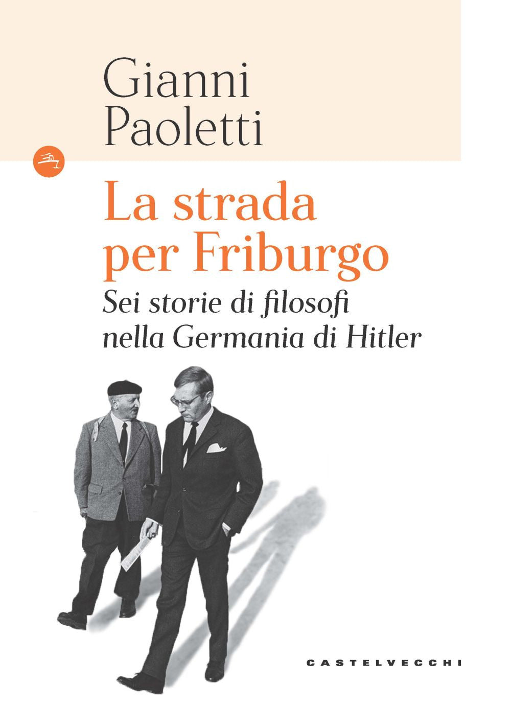 La strada per Friburgo. Sei storie di filosofi nella Germania di Hitler.