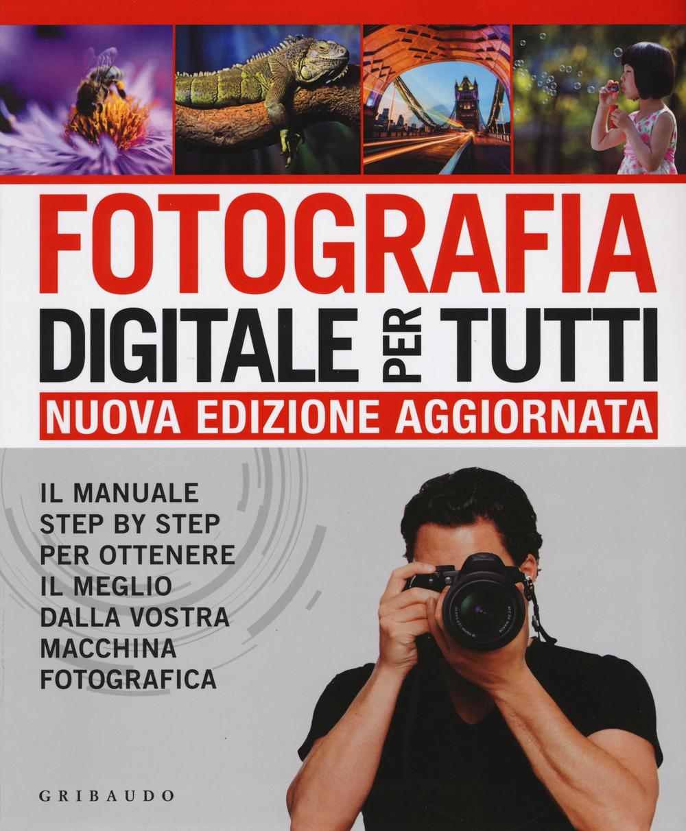 Fotografia digitale per tutti. Il manuale step by step per ottenere il meglio dalla vostra macchina fotografica.