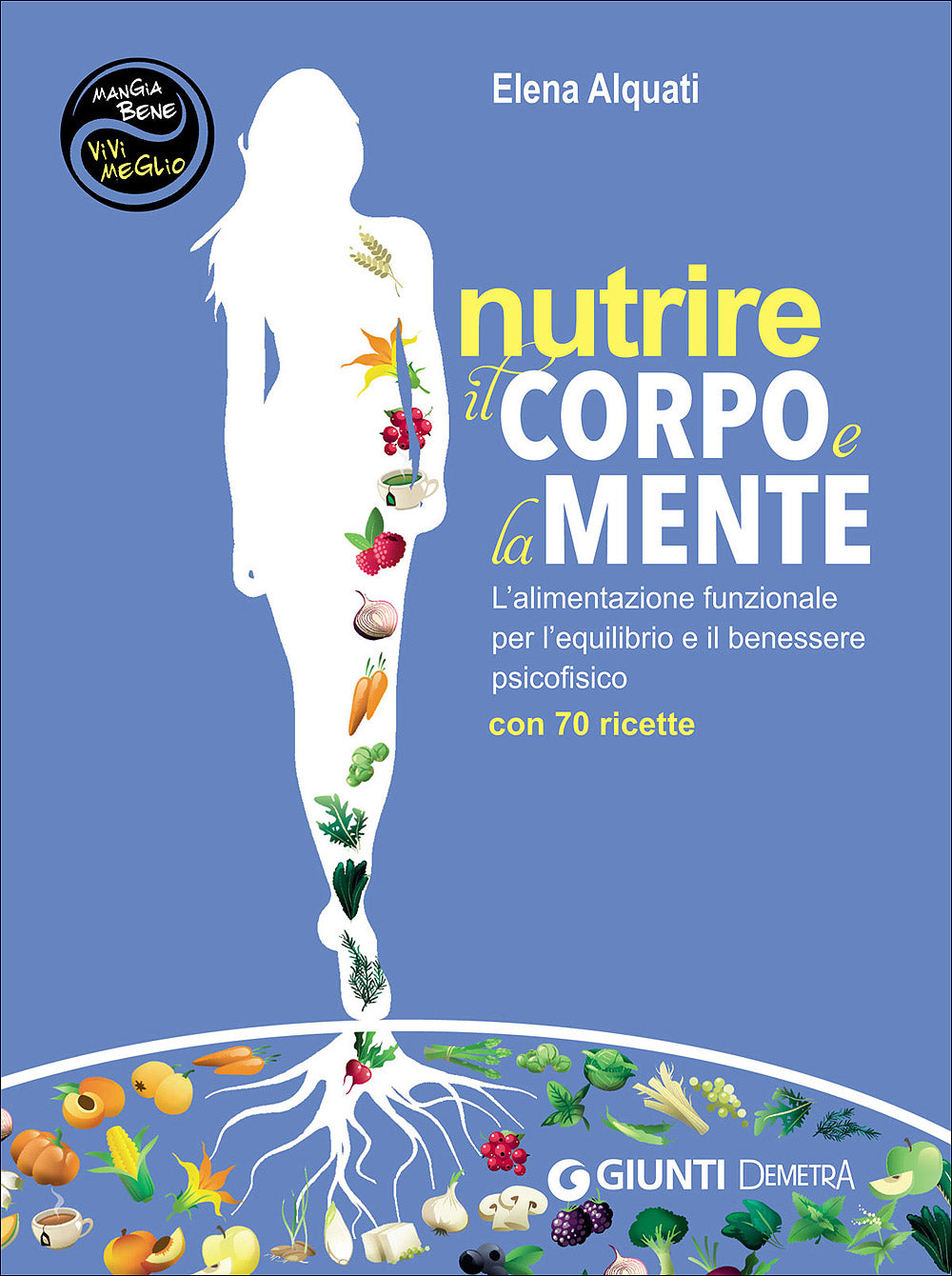 Nutrire il corpo e la mente. L'alimentazione funzionale per l'equilibrio e il benessere psicofisico - Con 70 ricette