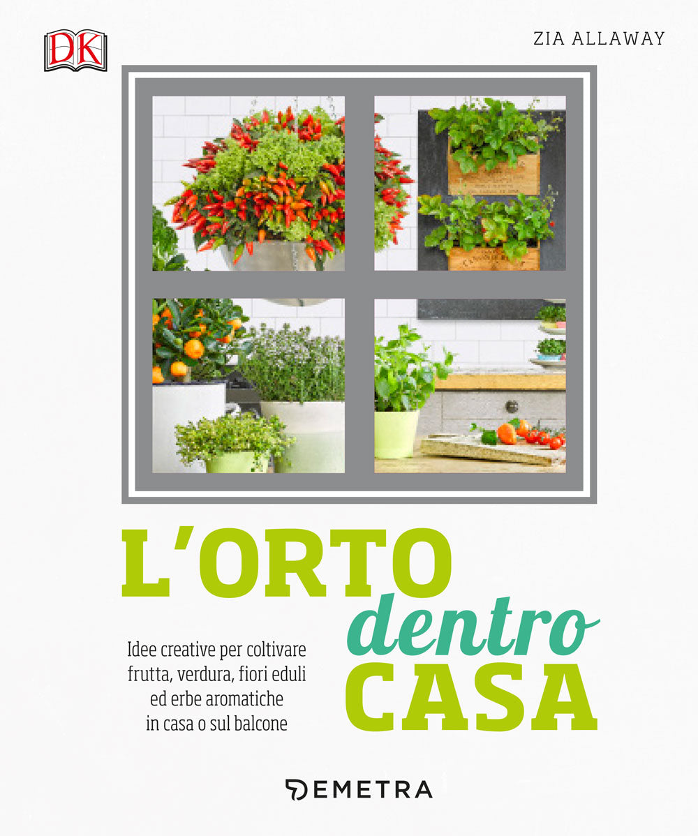L'orto dentro casa. Idee creative per coltivare frutta, verdura, fiori eduli ed erbe aromatiche in casa o sul balcone
