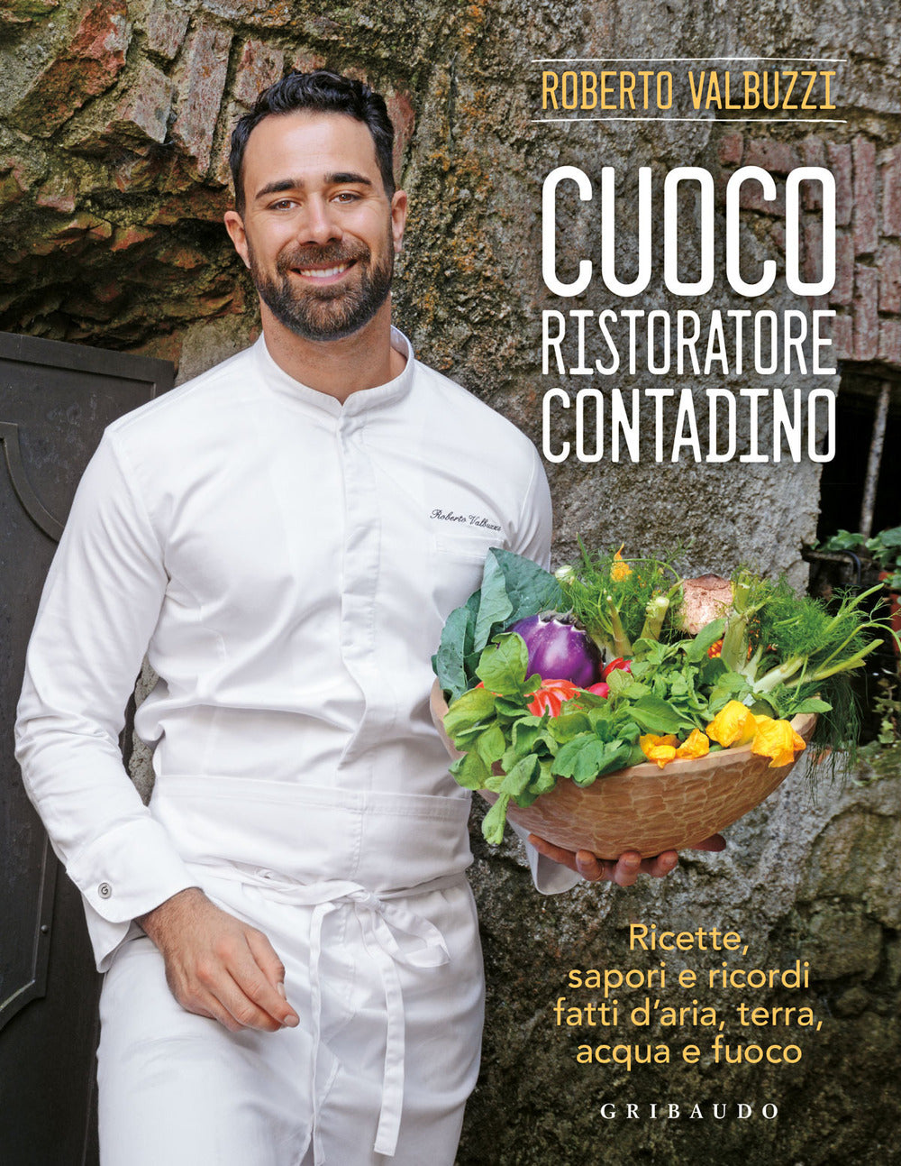 Cuoco, ristoratore, contadino. Ricette, sapori e ricordi fatti d'aria, terra, acqua e fuoco. Ediz. a colori
