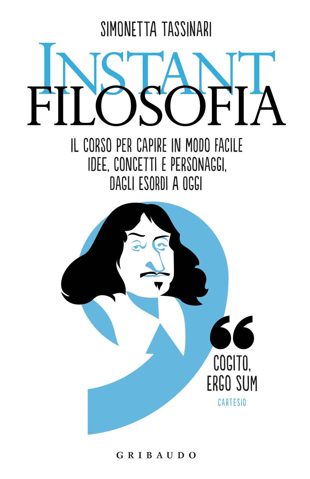 Instant filosofia. Il corso per capire in modo facile idee, concetti e personaggi dagli esordi a oggi.