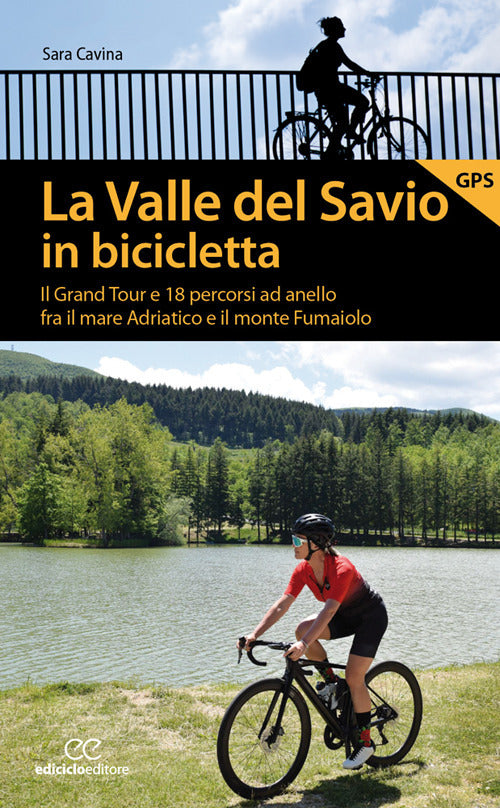 La valle del Savio in bicicletta. Il Grand tour e 18 percorsi ad anello fra il mare Adriatico e il monte Fumaiolo.