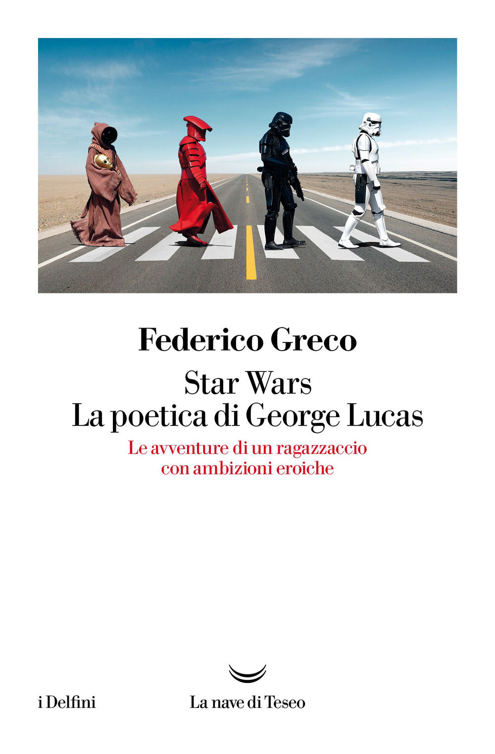 Star Wars. La poetica di George Lucas. Le avventure di un ragazzaccio con ambizioni eroiche.