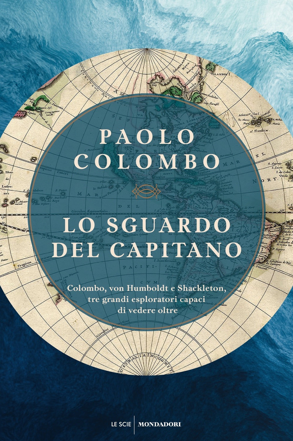 Lo sguardo del capitano. Colombo, von Humboldt e Shackleton, tre grandi esploratori capaci di vedere oltre.