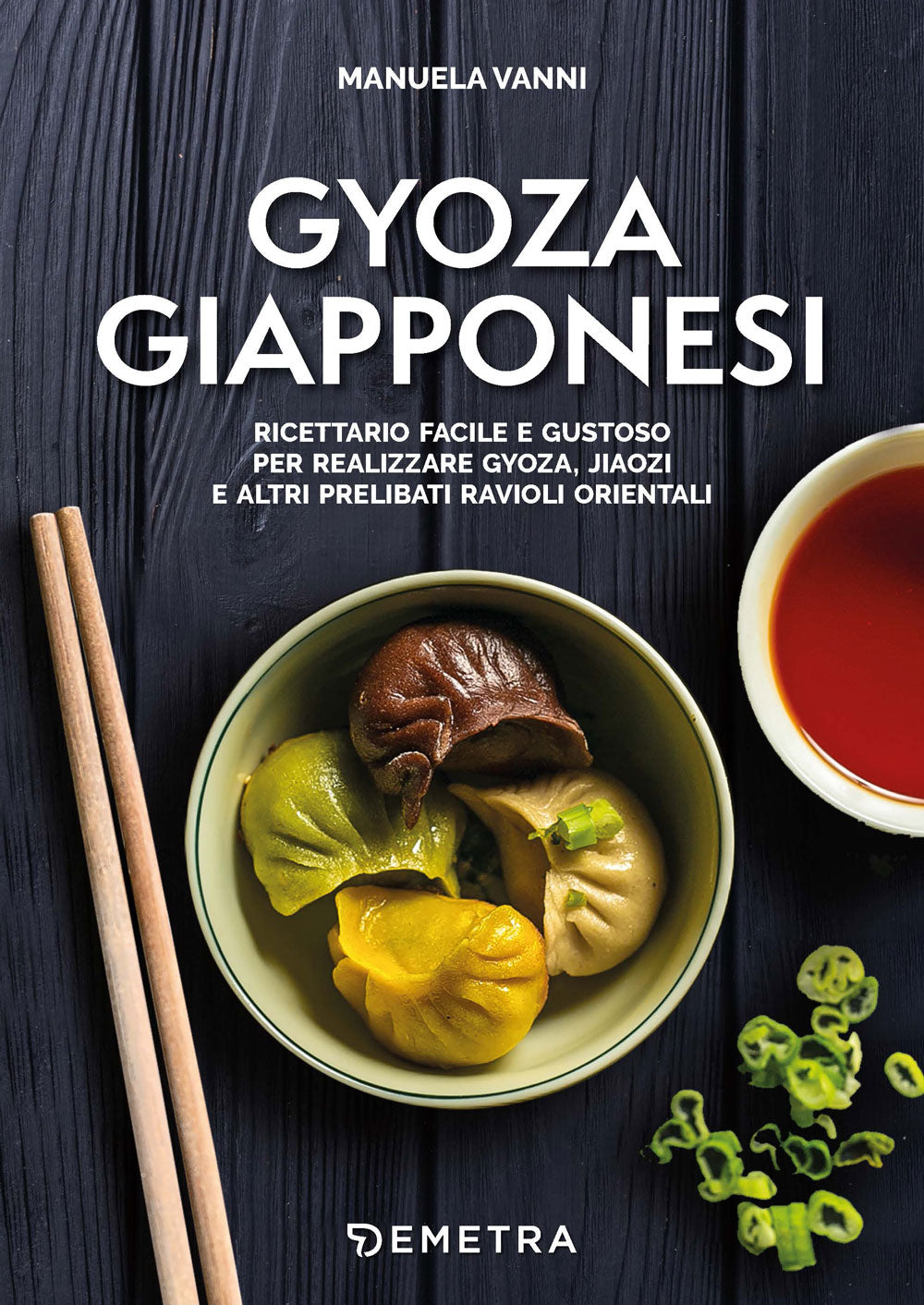 Gyoza Giapponesi. Ricettario facile e gustoso per realizzare gyoza, Jiaozi e altri prelibati ravioli orientali