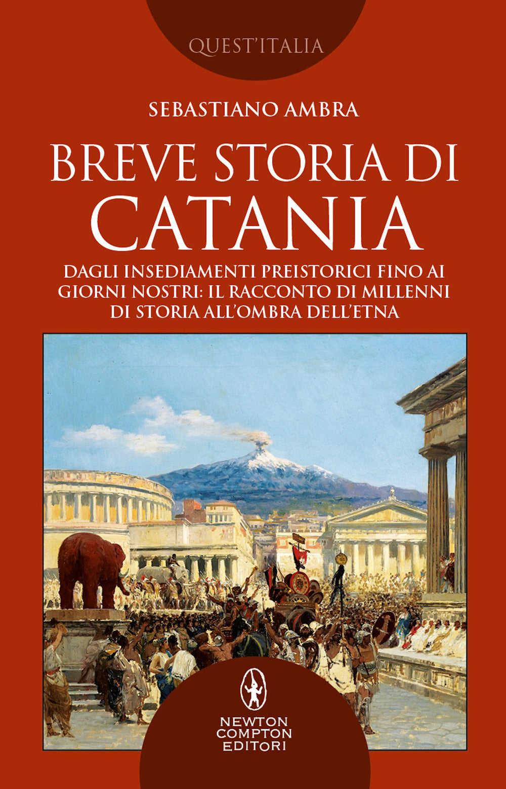 Breve storia di Catania. Dagli insediamenti preistorici fino ai giorni nostri: il racconto di millenni di storia all'ombra dell'Etna.