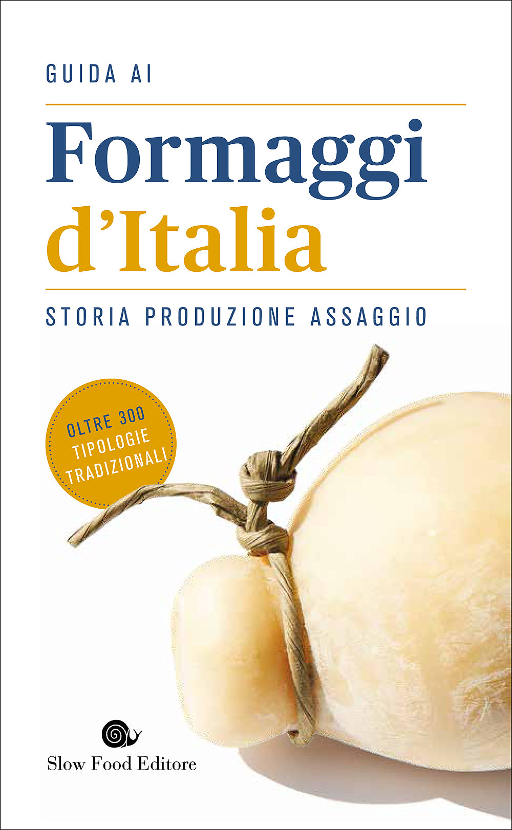 Guida ai Formaggi d'Italia. Storia Produzione Assaggio - Oltre 300 tipologie tradizionali