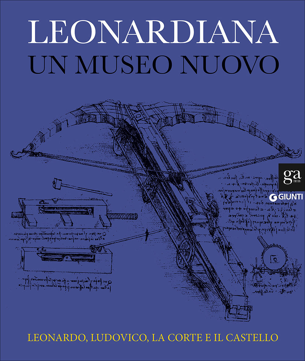 Leonardiana. Un museo nuovo. Leonardo, Ludovico, la corte e il castello