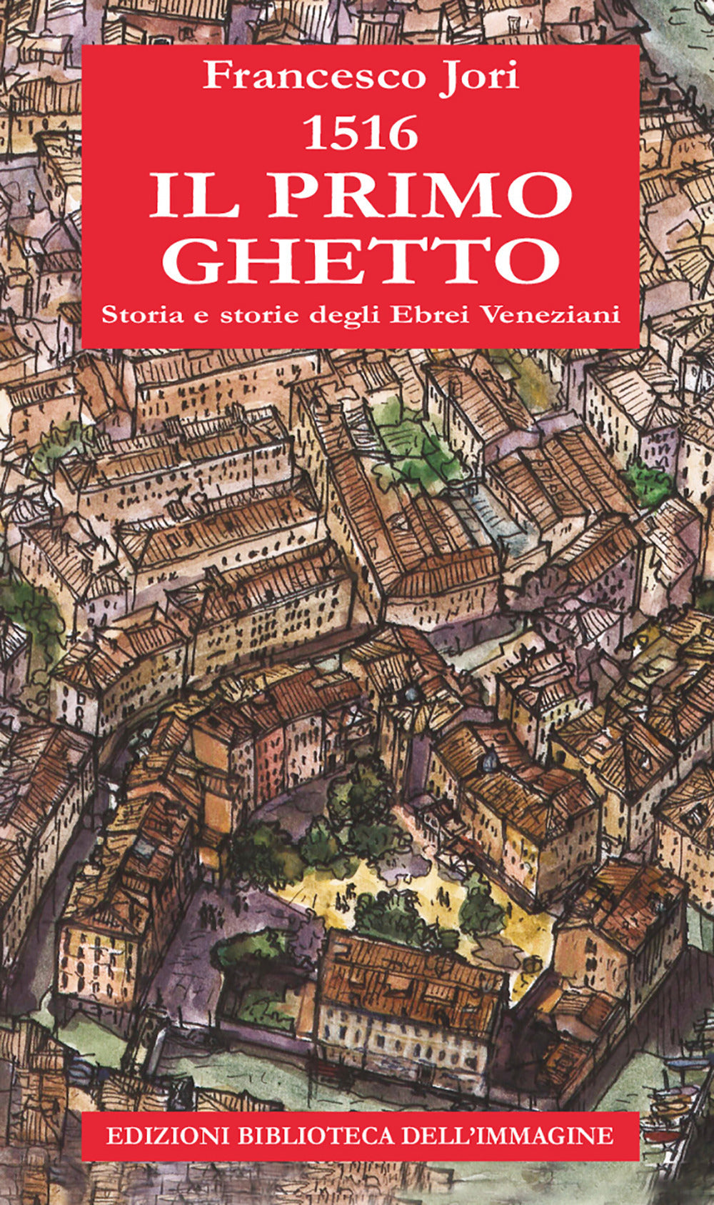 1516. Il primo ghetto. Storia e storie degli ebrei veneziani.