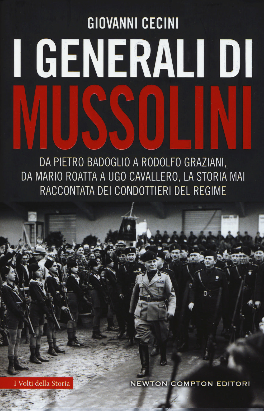 I generali di Mussolini. Da Pietro Badoglio a Rodolfo Graziani, da Mario Roatta a Ugo Cavallero: la storia mai raccontata dei condottieri del regime.