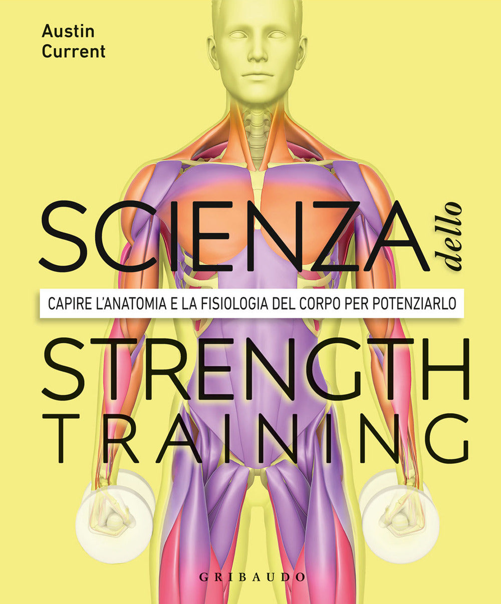 La scienza dello strenght training. Capire l'anatomia e la fisiologia del corpo per potenziarlo.