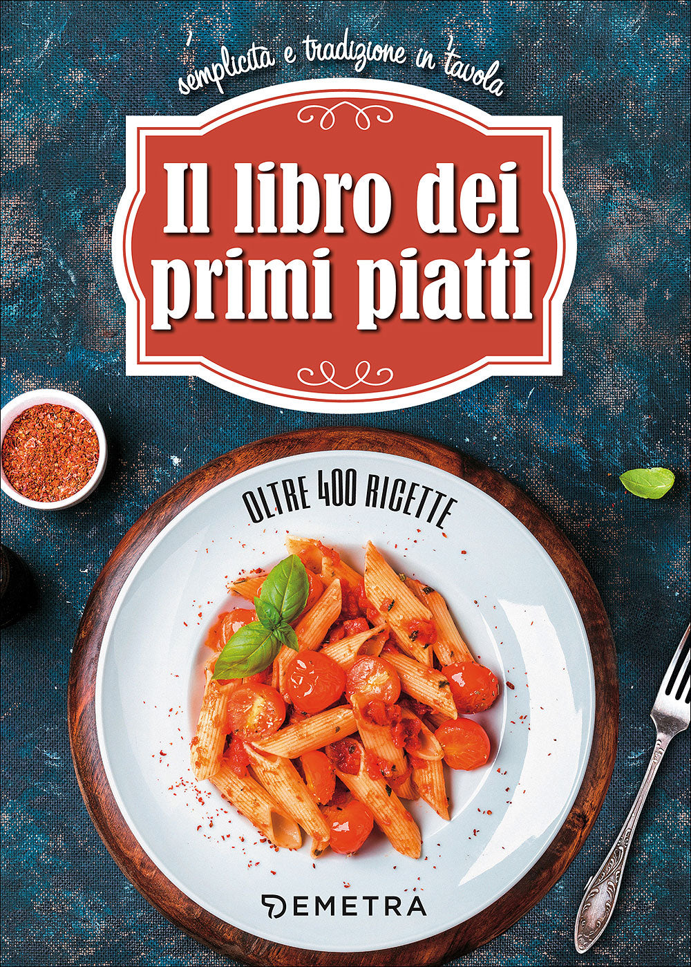 Il libro dei primi piatti. Semplicità e tradizione in tavola -Oltre 450 ricette