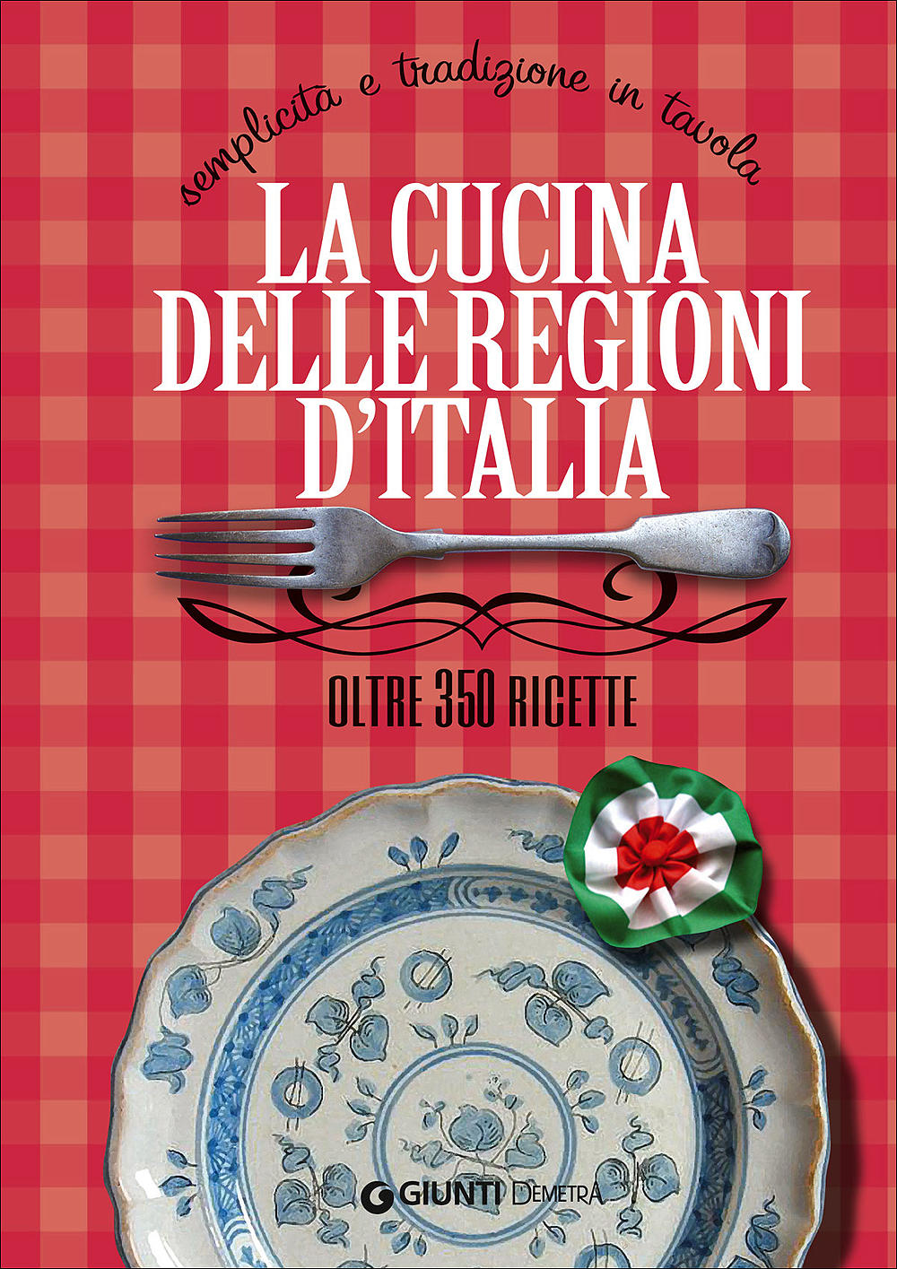 La cucina delle regioni d'Italia. Semplicità e tradizione in tavola - Oltre 350 ricette
