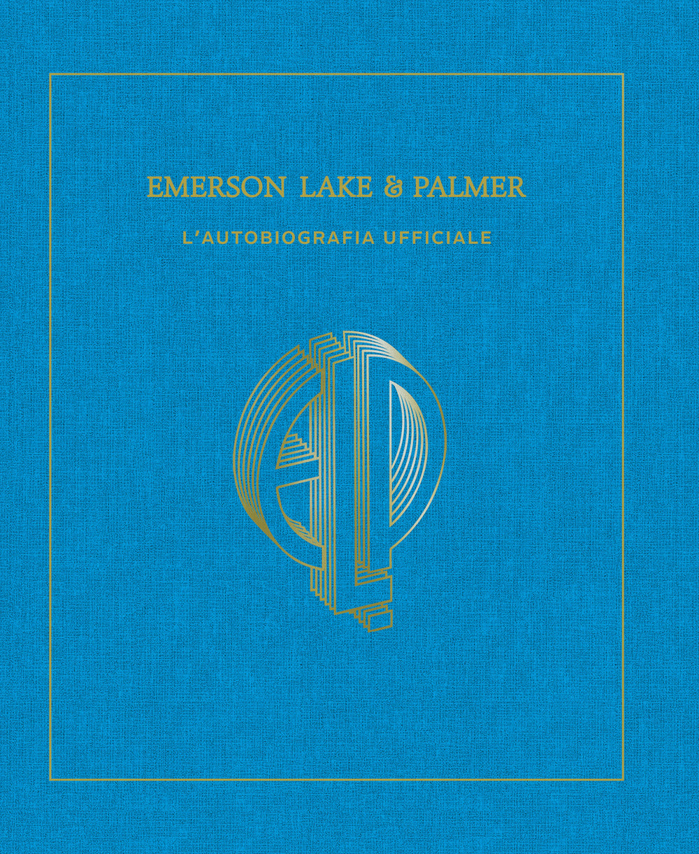 Emerson, Lake & Palmer. L'autobiografia ufficiale. Ediz. illustrata.