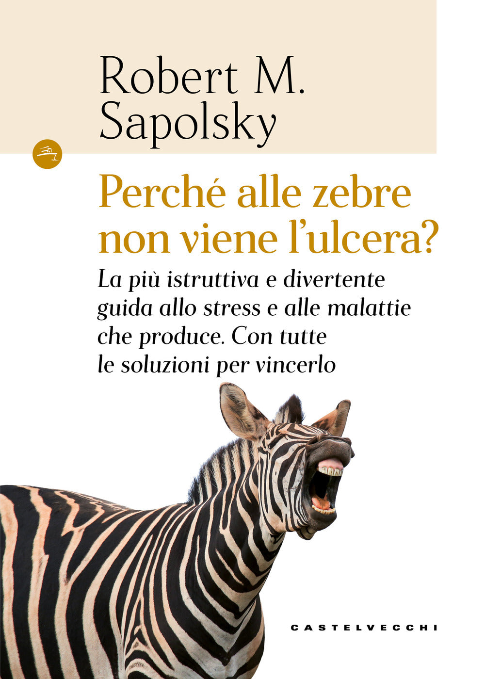 Perché alle zebre non viene l'ulcera? La più istruttiva e divertente guida allo stress e alle malattie che produce. Con tutte le soluzioni per vincerlo.