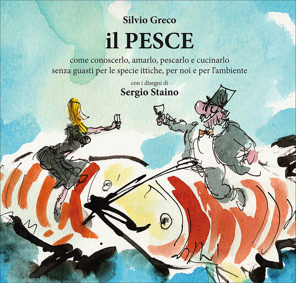 Il pesce. Come conoscerlo, amarlo, pescarlo e cucinarlo senza guasti per le specie ittiche, per noi e per l'ambiente