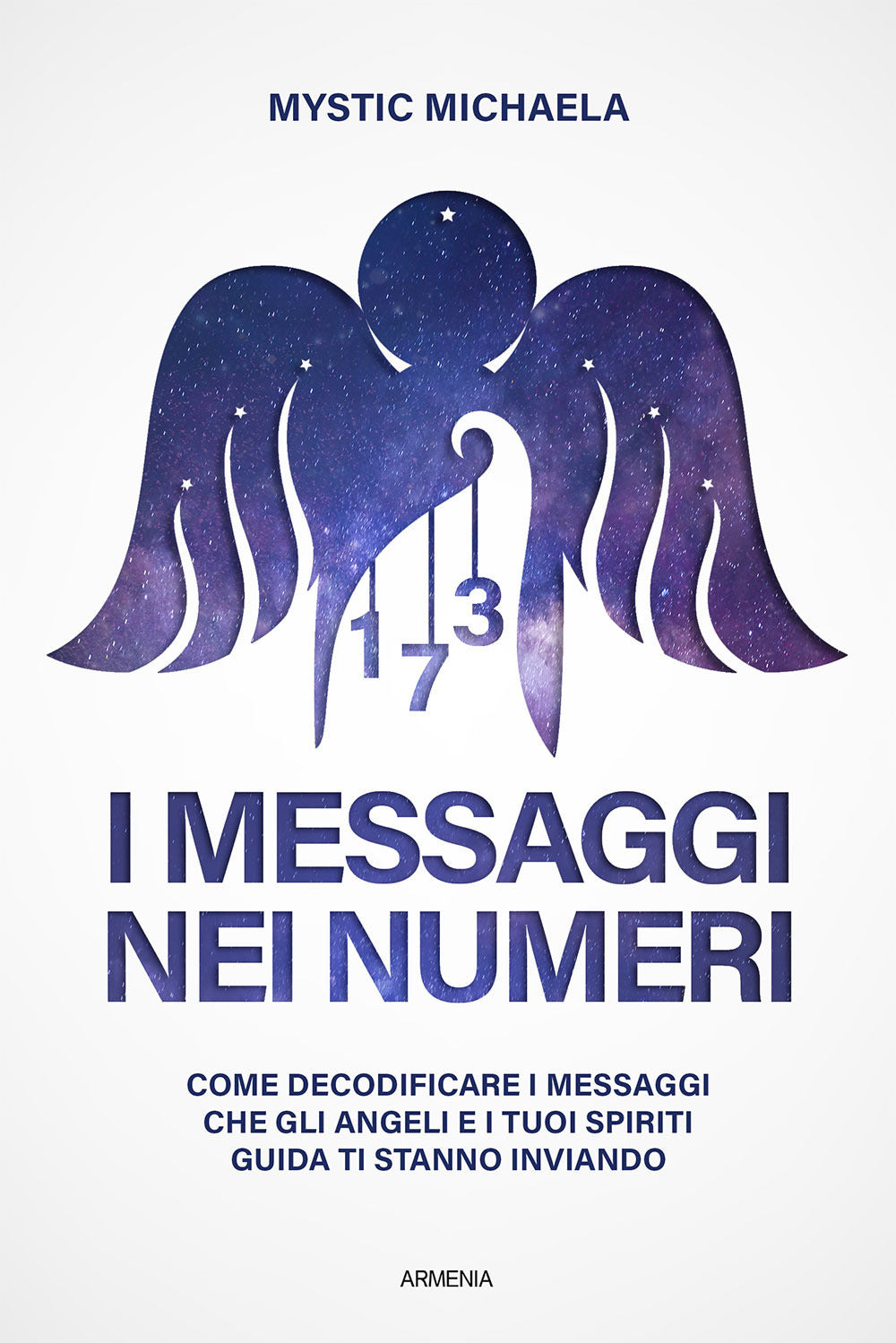 I messaggi nei numeri. Come decodificare i messaggi che gli angeli e i tuoi spiriti guida ti stanno inviando.