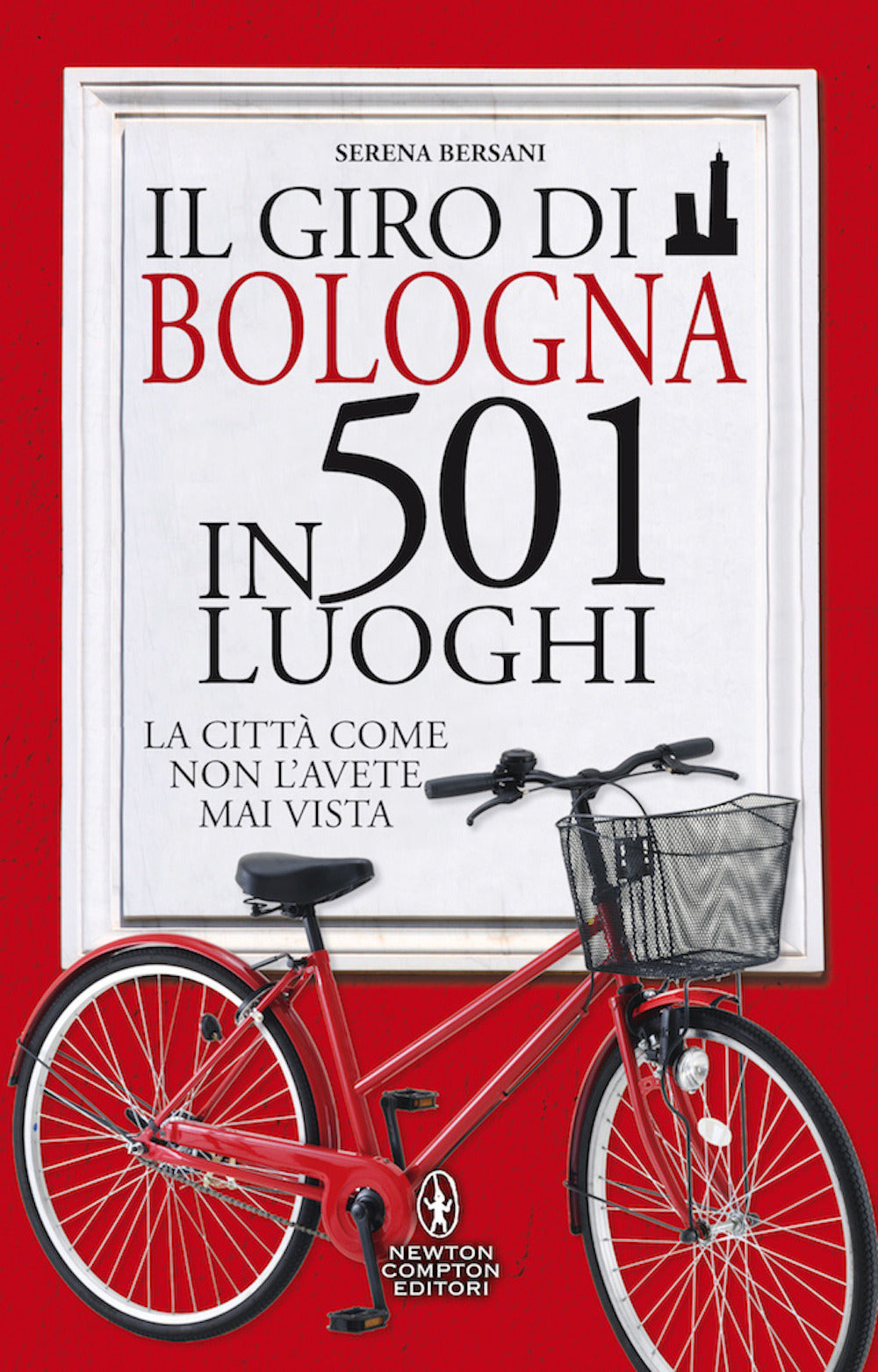 Il giro di Bologna in 501 luoghi. La città come non l'avete mai vista.