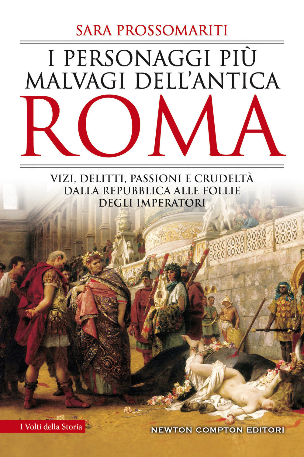 I personaggi più malvagi dell'antica Roma. Vizi, delitti, passioni e crudeltà dalla Repubblica alle follie degli imperatori.