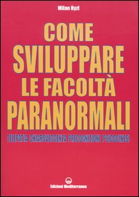 Come sviluppare le facoltà paranormali. Telepatia, chiaroveggenza, precognizione, psicocinesi.
